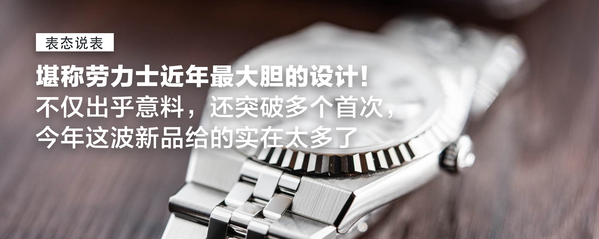 【表态说表】不仅出乎意料，还突破多个首次，堪称劳力士近年最大胆的设计！今年这波新品给的实在太多了