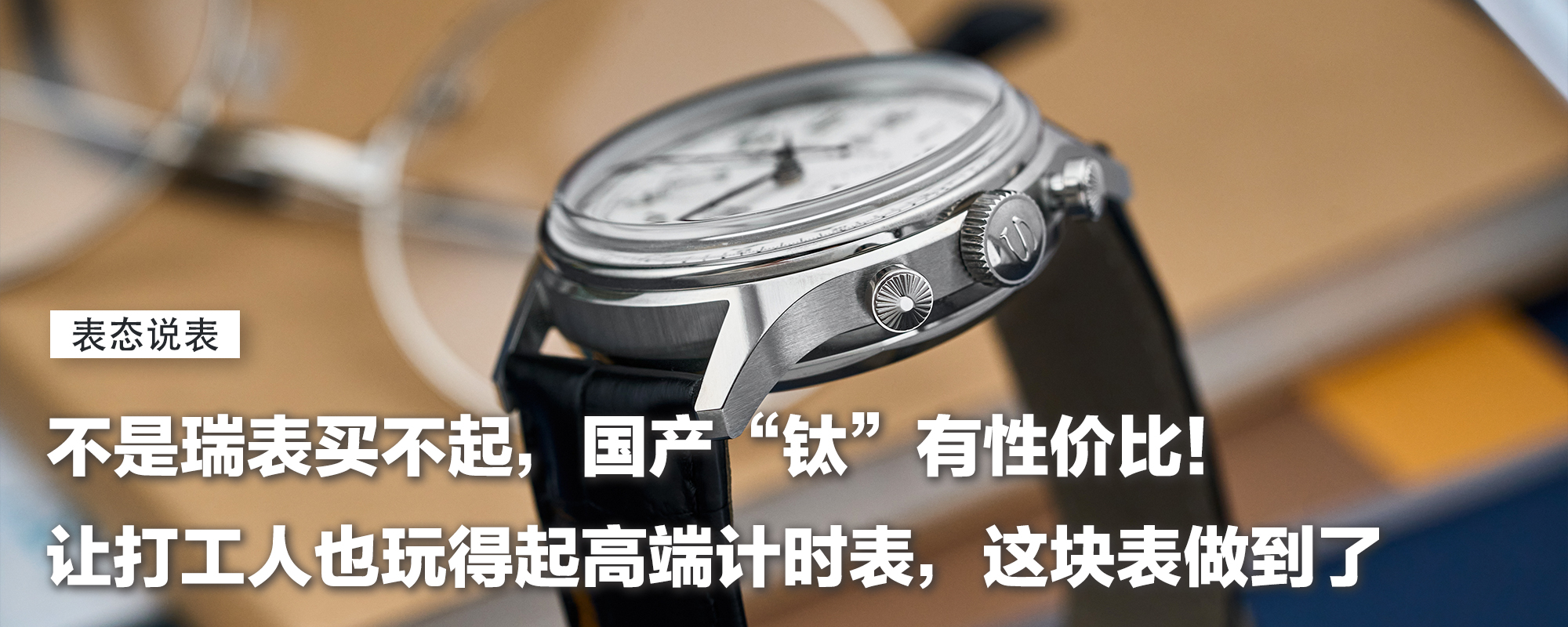 【表态说表】不是瑞表买不起，国产“钛”有性价比！让打工人也玩得起高端计时表，这块表做到了