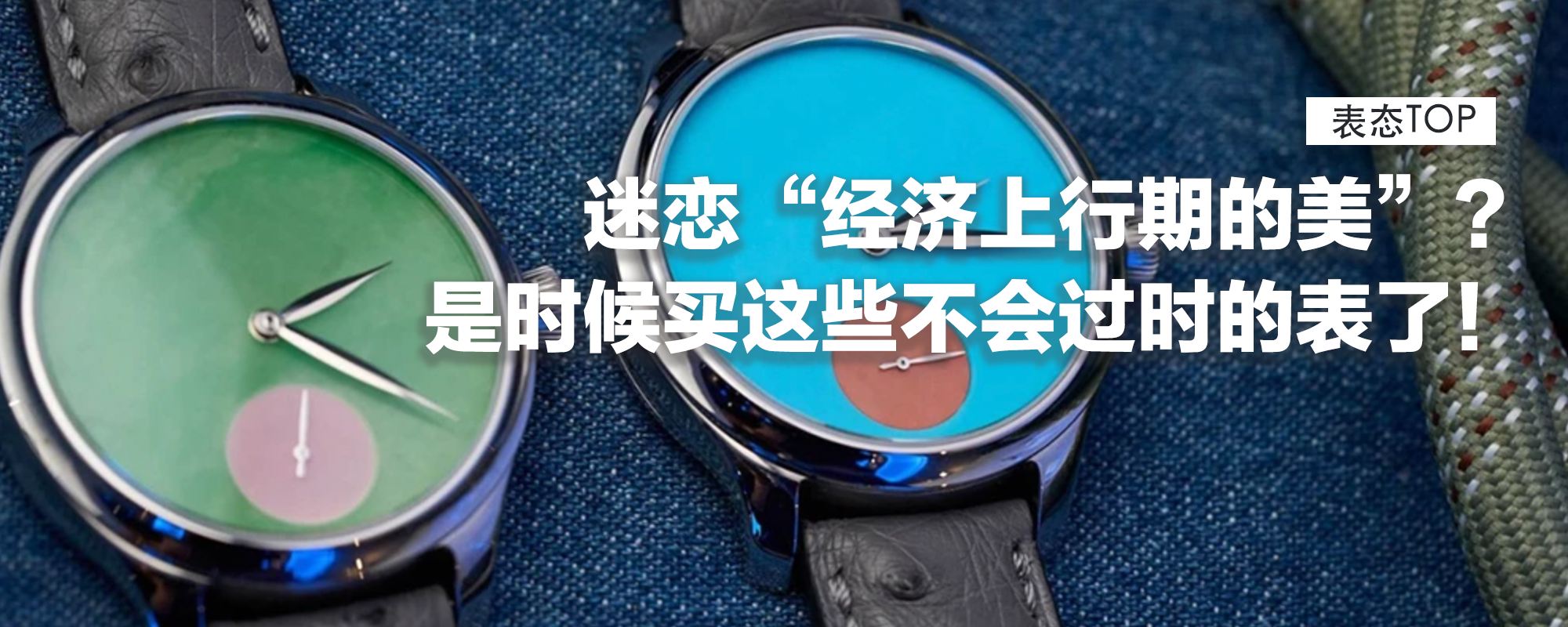 【表态TOP】迷恋“经济上行期的美”？年轻人买表审美疲劳，是时候买这些不会过时的表了