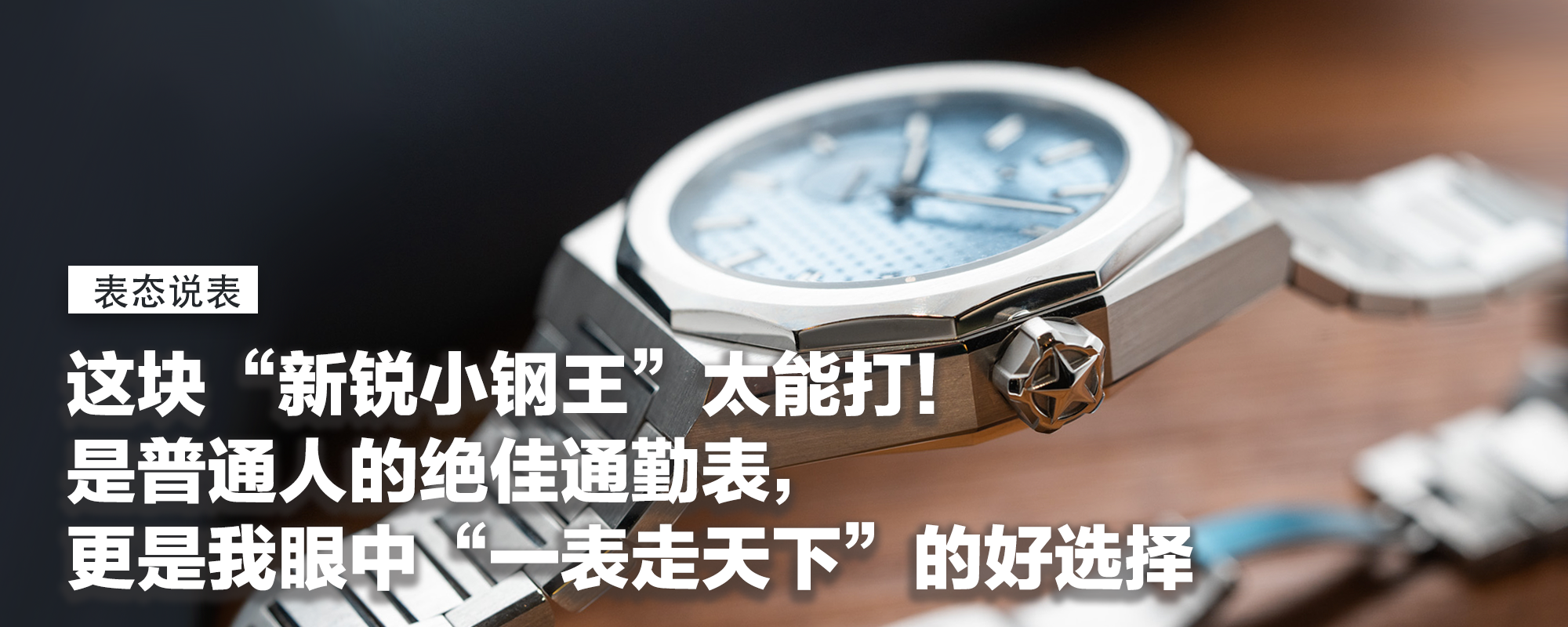 【表态说表】更休闲还百搭，这块“新锐小钢王”太能打！是普通人的绝佳通勤表，更是我眼中“一表走天下”的好选择