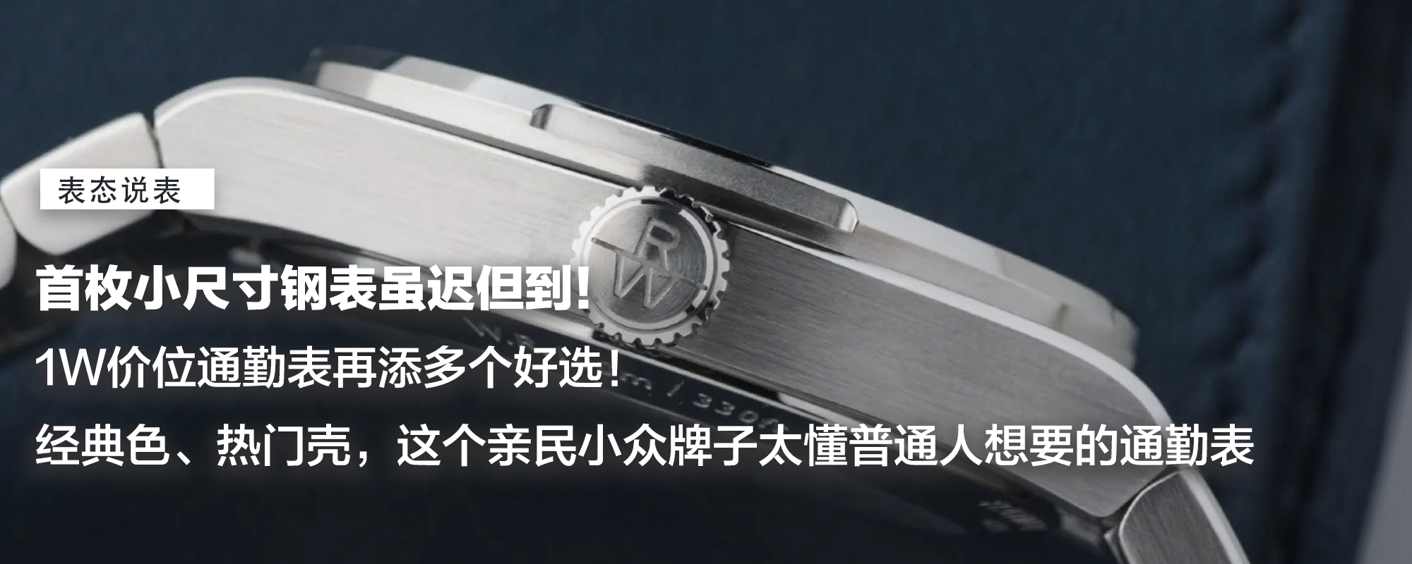 【表态说表】首枚小尺寸钢表虽迟但到！1W价位通勤表再添多个好选！经典色、热门壳，这个亲民小众牌子太懂普通人想要的通勤表