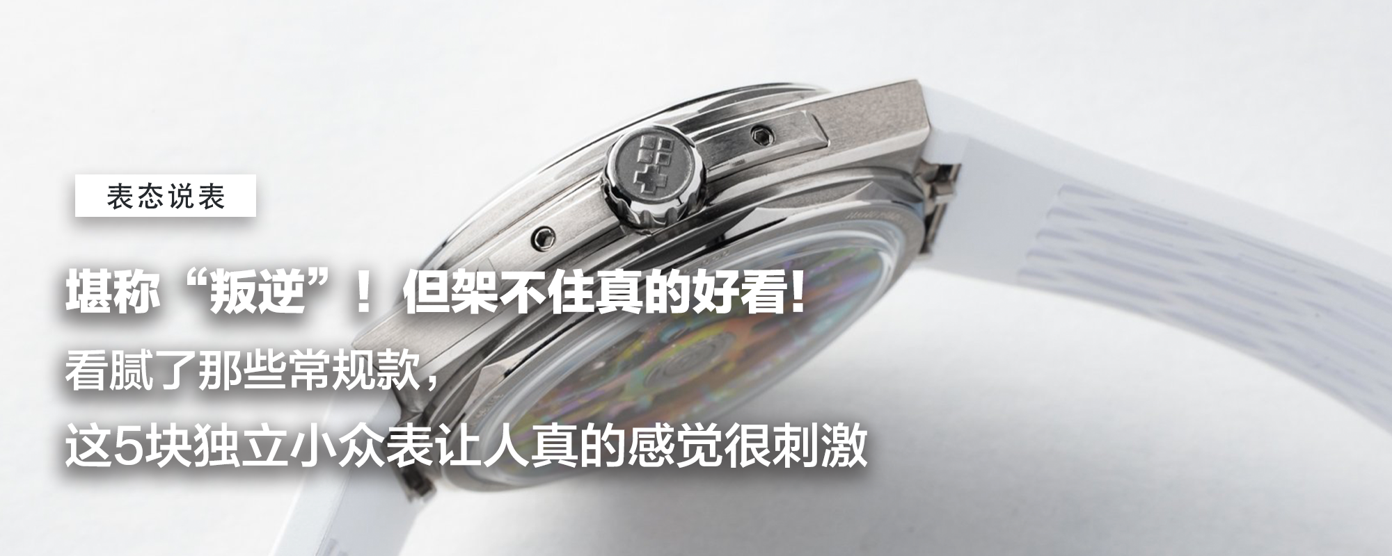 【表态说表】堪称“叛逆”！但架不住真的好看！看腻了那些常规款，这5块独立小众表让人真的感觉很刺激