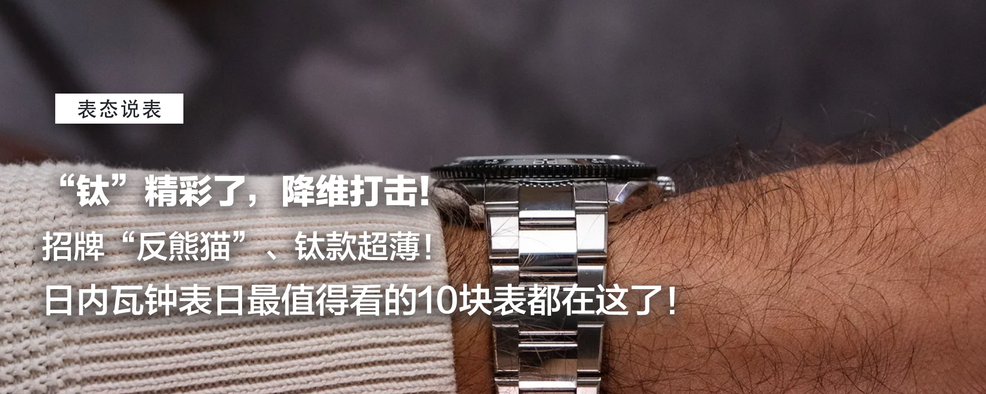【表态说表】“钛”精彩了！降维打击、招牌“反熊猫”、钛款超薄！日内瓦钟表日最值得看的10块表都在这了！